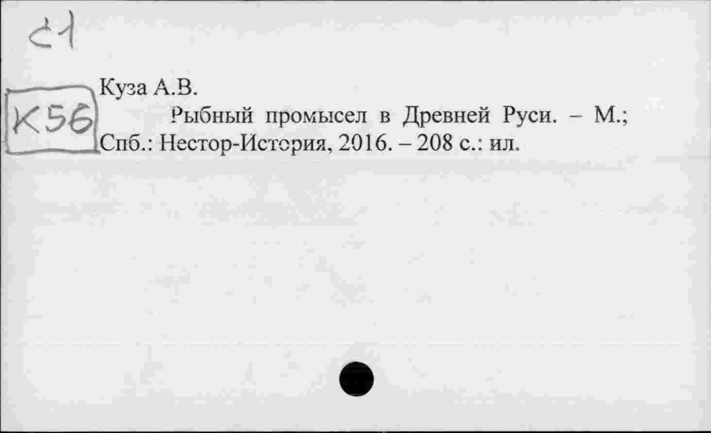 ﻿-------дКуза А.В.
КЭб! _ Рыбный промысел в Древней Руси. - М.;
_______[Спб.: Нестор-История, 2016. - 208 с.: ил.